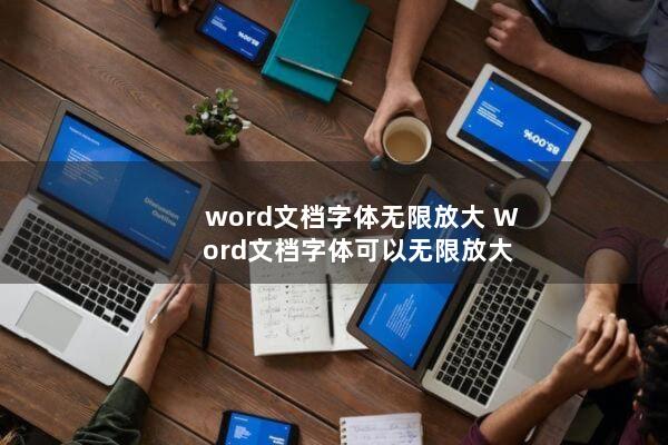 word文档字体无限放大(Word文档字体可以无限放大)